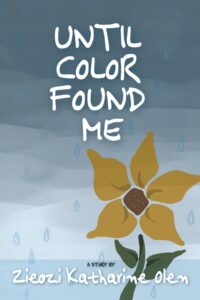 Cover of Until Color Found Me, a young adult novel by Zieozi Katharine Olen